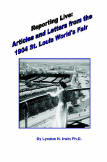 Reporting Live: Articles and Letters from the 1904 St. Louis World's Fair, by Lyndon N. Irwin PH.D., 2008